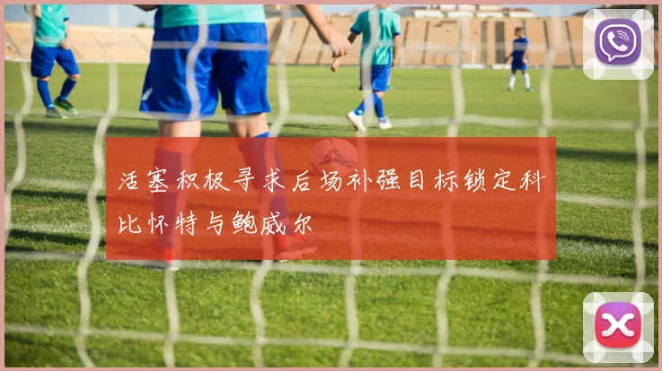 活塞积极寻求后场补强目标锁定科比怀特与鲍威尔