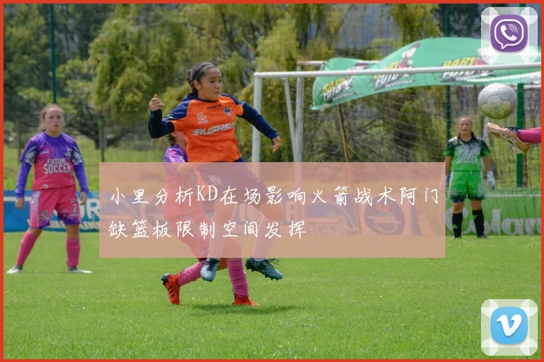 小里分析KD在场影响火箭战术阿门缺篮板限制空间发挥