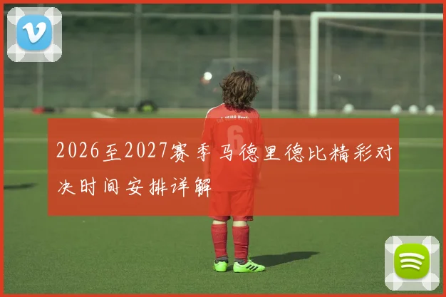 2026至2027赛季马德里德比精彩对决时间安排详解