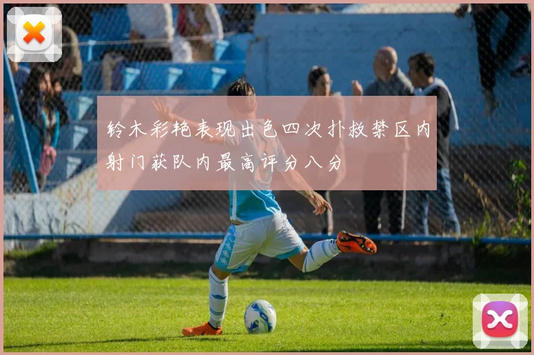 铃木彩艳表现出色四次扑救禁区内射门获队内最高评分八分
