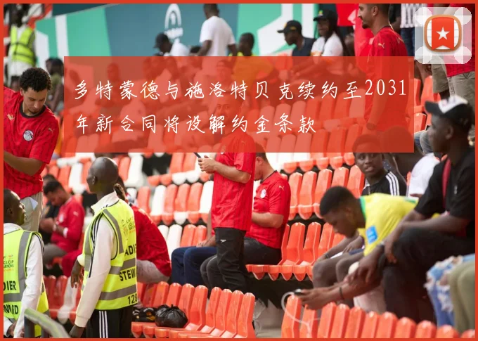多特蒙德与施洛特贝克续约至2031年新合同将设解约金条款